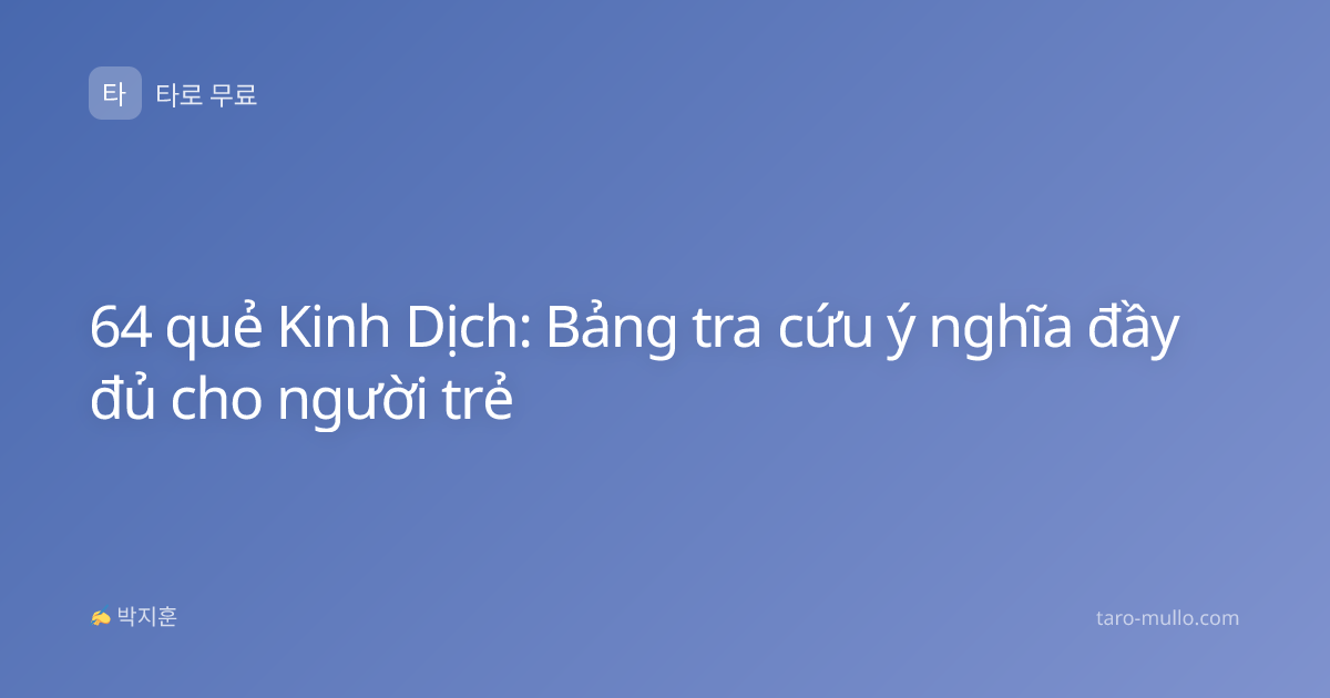 64 quẻ Kinh Dịch: Bảng tra cứu ý nghĩa đầy đủ cho người trẻ