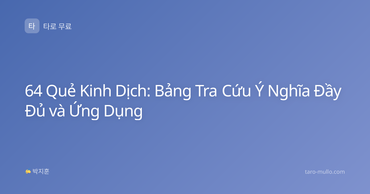 64 Quẻ Kinh Dịch: Bảng Tra Cứu Ý Nghĩa Đầy Đủ và Ứng Dụng