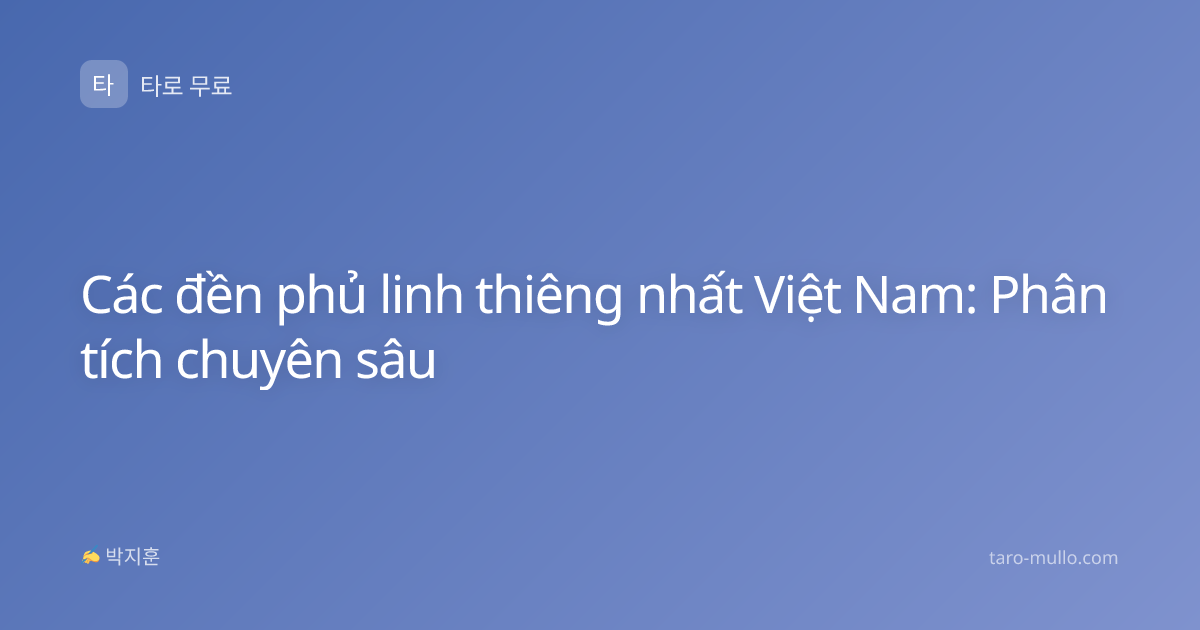 Các đền phủ linh thiêng nhất Việt Nam: Phân tích chuyên sâu