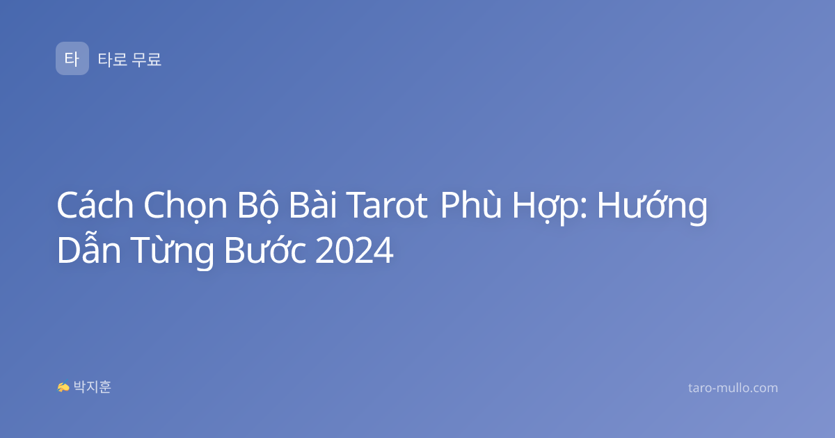 Cách Chọn Bộ Bài Tarot Phù Hợp: Hướng Dẫn Từng Bước 2024