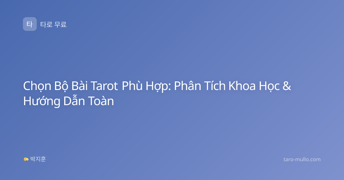 Chọn Bộ Bài Tarot Phù Hợp: Phân Tích Khoa Học & Hướng Dẫn Toàn