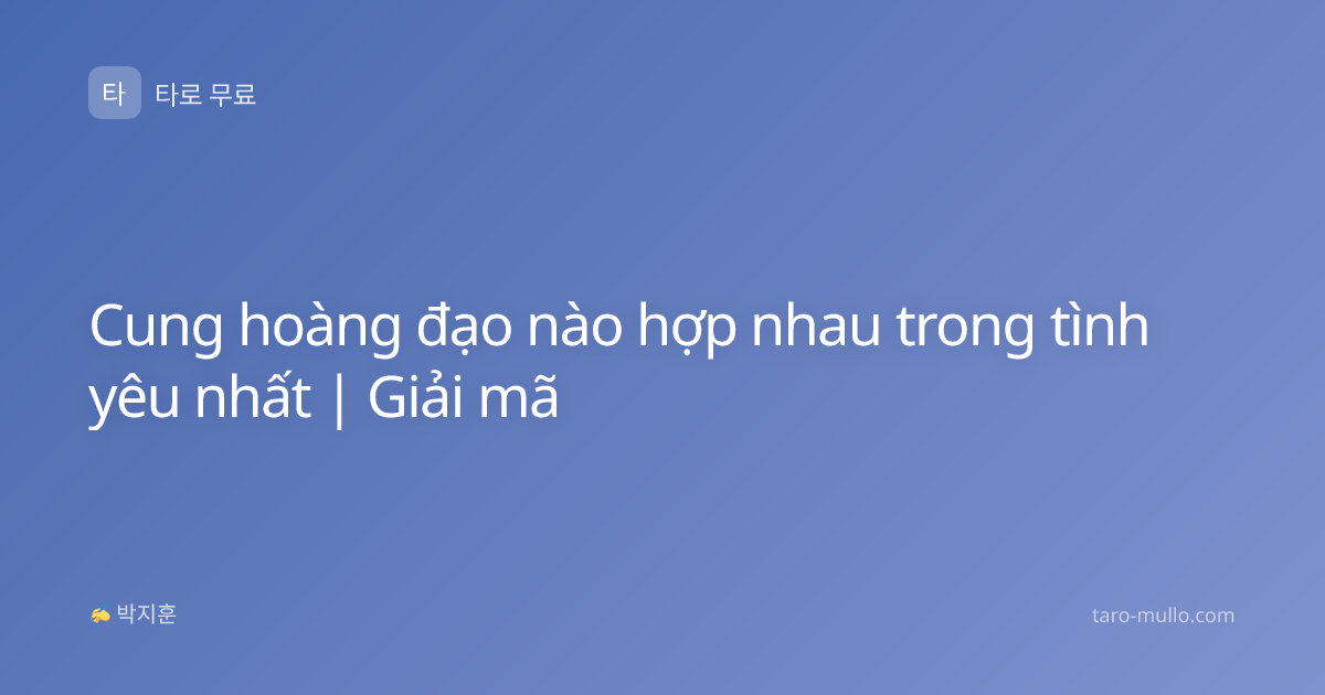 Cung hoàng đạo nào hợp nhau trong tình yêu nhất | Giải mã