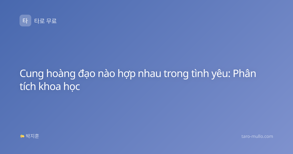 Cung hoàng đạo nào hợp nhau trong tình yêu: Phân tích khoa học