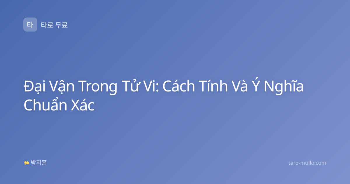 Đại Vận Trong Tử Vi: Cách Tính Và Ý Nghĩa Chuẩn Xác