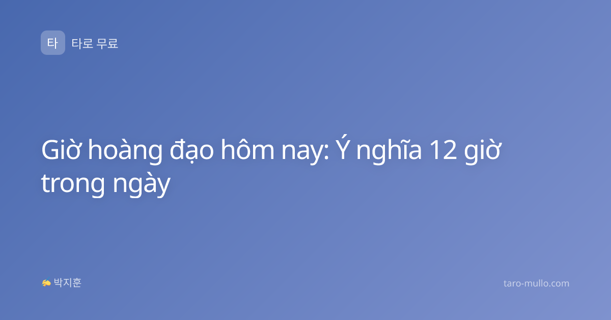 Giờ hoàng đạo hôm nay: Ý nghĩa 12 giờ trong ngày