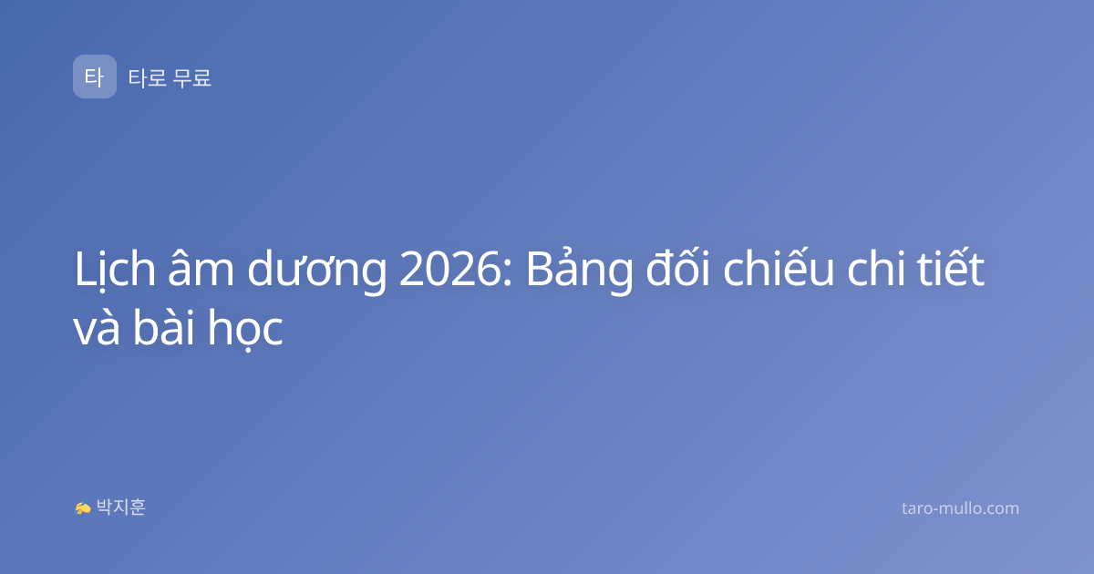 Lịch âm dương 2026: Bảng đối chiếu chi tiết và bài học