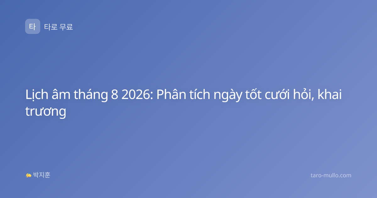 Lịch âm tháng 8 2026: Phân tích ngày tốt cưới hỏi, khai trương