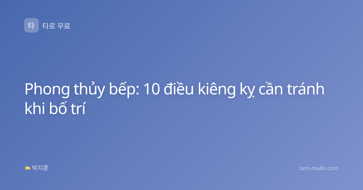 Phong thủy bếp: 10 điều kiêng kỵ cần tránh khi bố trí