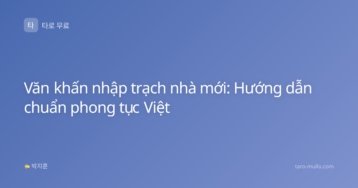 Văn khấn nhập trạch nhà mới: Hướng dẫn chuẩn phong tục Việt